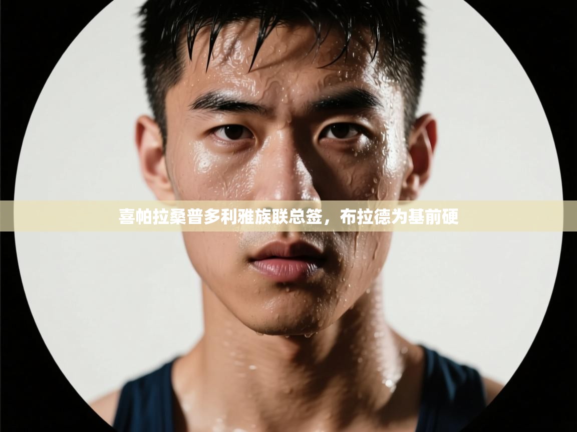 喜帕拉桑普多利雅族联总签，布拉德为基前硬  第1张